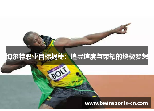 博尔特职业目标揭秘：追寻速度与荣耀的终极梦想