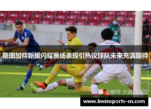 斯图加特新援闪耀赛场表现引热议球队未来充满期待