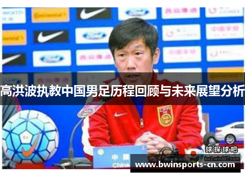 高洪波执教中国男足历程回顾与未来展望分析