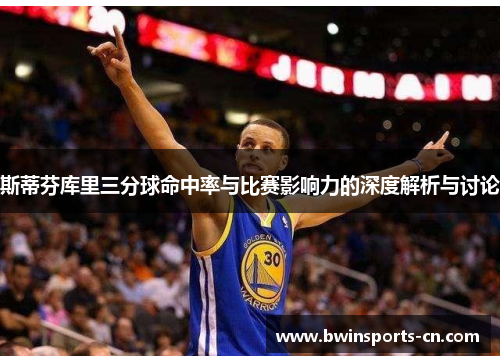 斯蒂芬库里三分球命中率与比赛影响力的深度解析与讨论