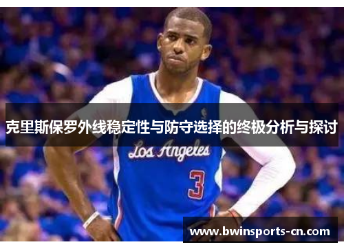 克里斯保罗外线稳定性与防守选择的终极分析与探讨