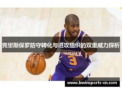 克里斯保罗防守转化与进攻组织的双重威力探析