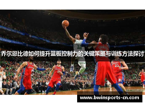 乔尔恩比德如何提升篮板控制力的关键策略与训练方法探讨