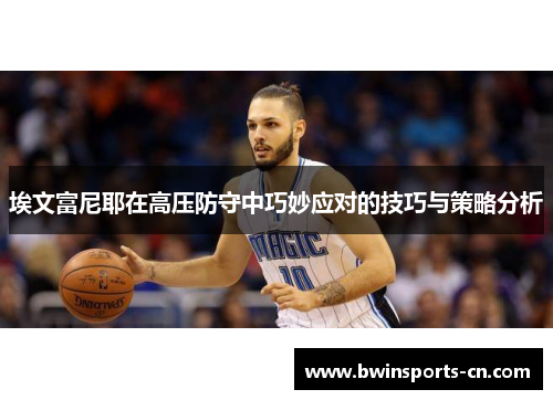 埃文富尼耶在高压防守中巧妙应对的技巧与策略分析