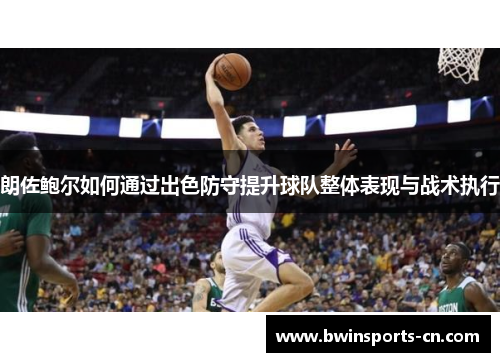 朗佐鲍尔如何通过出色防守提升球队整体表现与战术执行