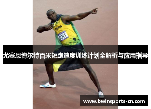 尤塞恩博尔特百米短跑速度训练计划全解析与应用指导
