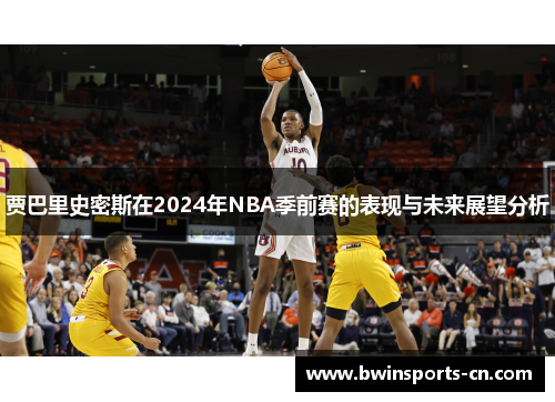 贾巴里史密斯在2024年NBA季前赛的表现与未来展望分析