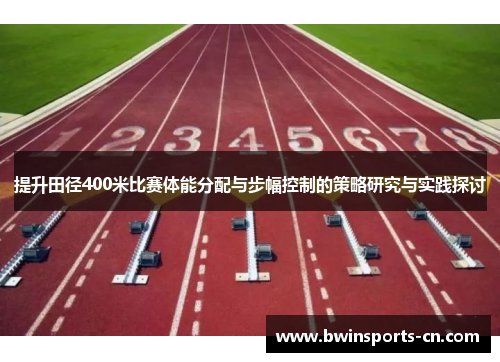 提升田径400米比赛体能分配与步幅控制的策略研究与实践探讨