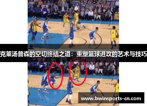 克莱汤普森的空切终结之道：重塑篮球进攻的艺术与技巧