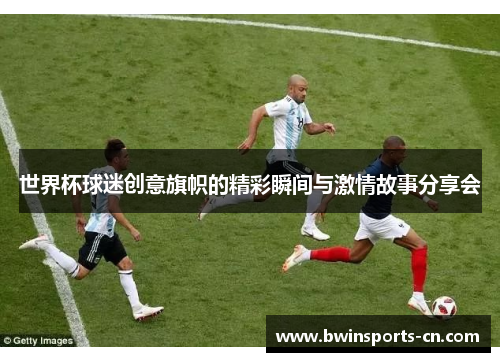 世界杯球迷创意旗帜的精彩瞬间与激情故事分享会