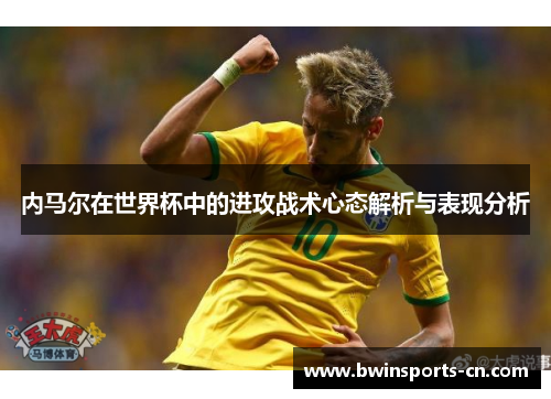 内马尔在世界杯中的进攻战术心态解析与表现分析