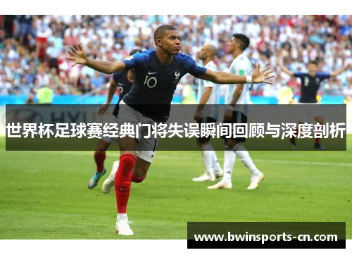 世界杯足球赛经典门将失误瞬间回顾与深度剖析