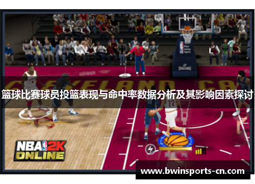 篮球比赛球员投篮表现与命中率数据分析及其影响因素探讨