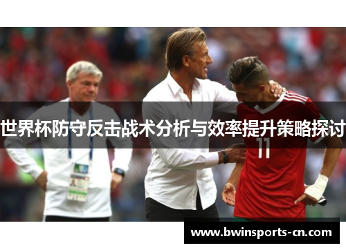 世界杯防守反击战术分析与效率提升策略探讨