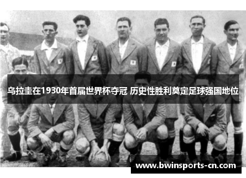 乌拉圭在1930年首届世界杯夺冠 历史性胜利奠定足球强国地位