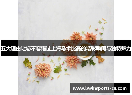 五大理由让您不容错过上海马术比赛的精彩瞬间与独特魅力