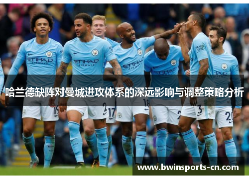 哈兰德缺阵对曼城进攻体系的深远影响与调整策略分析