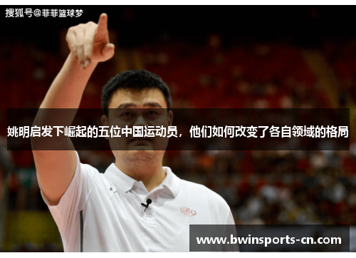 姚明启发下崛起的五位中国运动员，他们如何改变了各自领域的格局