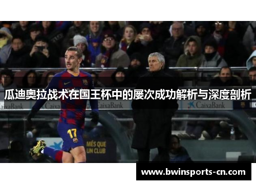 瓜迪奥拉战术在国王杯中的屡次成功解析与深度剖析