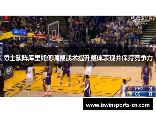 勇士缺阵库里如何调整战术提升整体表现并保持竞争力