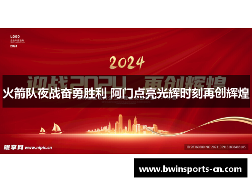 火箭队夜战奋勇胜利 阿门点亮光辉时刻再创辉煌
