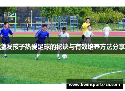 激发孩子热爱足球的秘诀与有效培养方法分享
