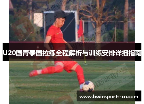 U20国青泰国拉练全程解析与训练安排详细指南