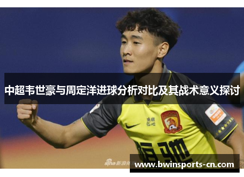 中超韦世豪与周定洋进球分析对比及其战术意义探讨