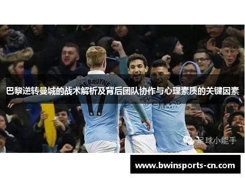 巴黎逆转曼城的战术解析及背后团队协作与心理素质的关键因素