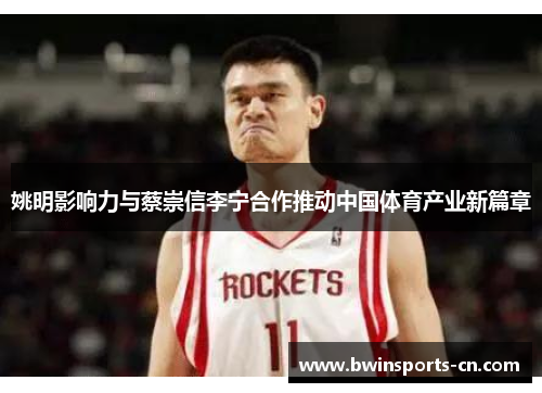 姚明影响力与蔡崇信李宁合作推动中国体育产业新篇章