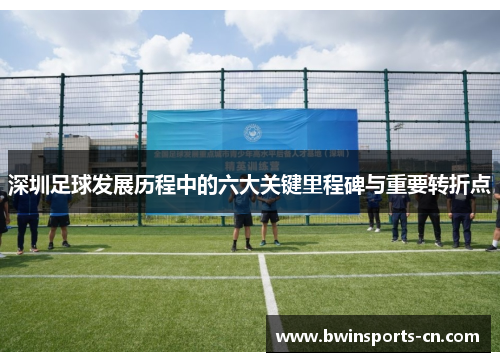 深圳足球发展历程中的六大关键里程碑与重要转折点