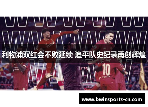 利物浦双红会不败延续 追平队史纪录再创辉煌