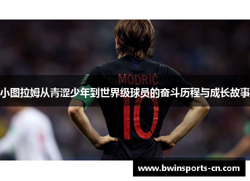 小图拉姆从青涩少年到世界级球员的奋斗历程与成长故事