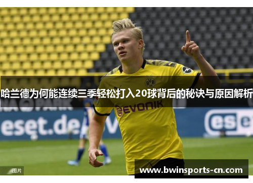 哈兰德为何能连续三季轻松打入20球背后的秘诀与原因解析