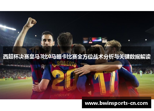 西超杯决赛皇马3比0马略卡比赛全方位战术分析与关键数据解读