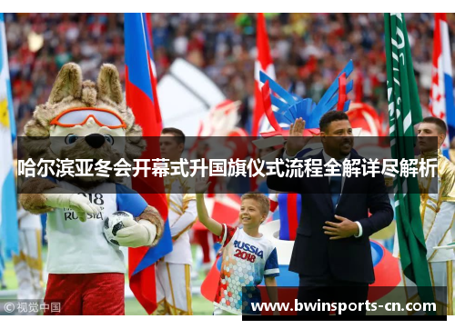 哈尔滨亚冬会开幕式升国旗仪式流程全解详尽解析