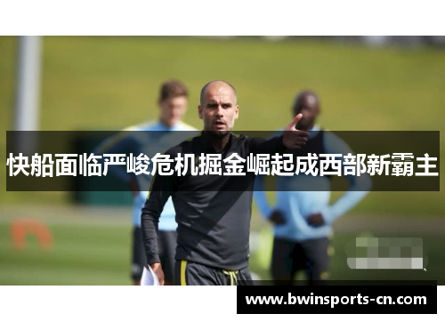 快船面临严峻危机掘金崛起成西部新霸主
