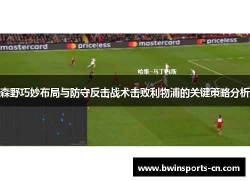 森野巧妙布局与防守反击战术击败利物浦的关键策略分析