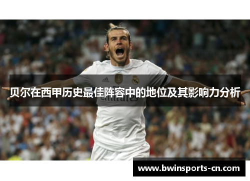 贝尔在西甲历史最佳阵容中的地位及其影响力分析