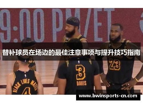 替补球员在场边的最佳注意事项与提升技巧指南