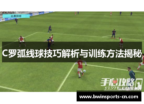 C罗弧线球技巧解析与训练方法揭秘